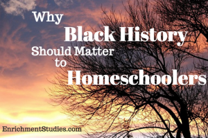 Why Black History Should Matter to Homeschoolers